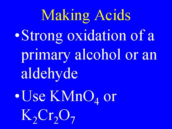 Making Acids • Strong oxidation of a primary alcohol or an aldehyde • Use