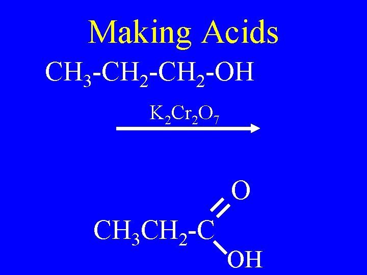 Making Acids CH 3 -CH 2 -OH K 2 Cr 2 O 7 O