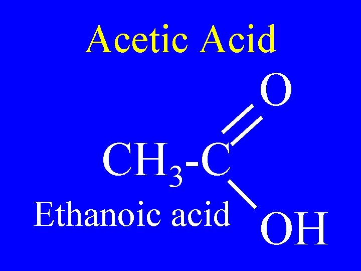 Acetic Acid O CH 3 -C Ethanoic acid OH 