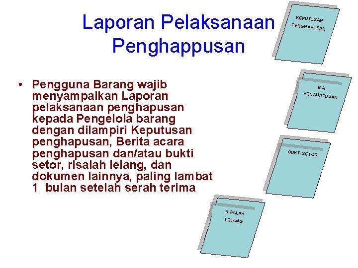 Laporan Pelaksanaan Penghappusan • Pengguna Barang wajib menyampaikan Laporan pelaksanaan penghapusan kepada Pengelola barang