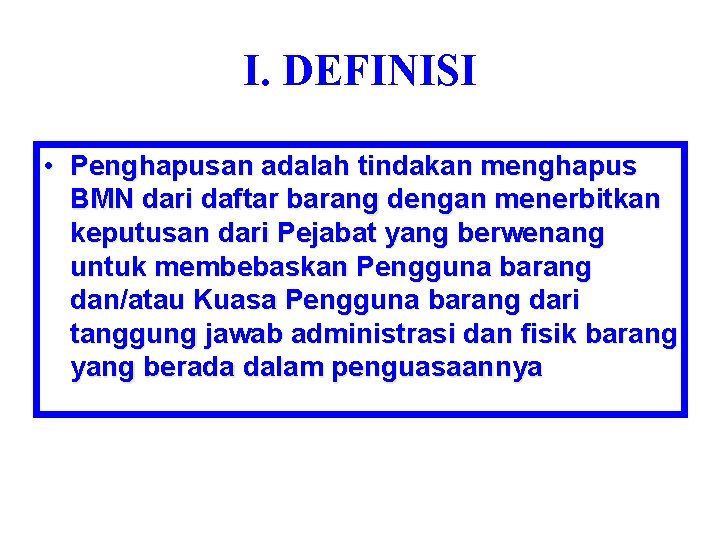 I. DEFINISI • Penghapusan adalah tindakan menghapus BMN dari daftar barang dengan menerbitkan keputusan