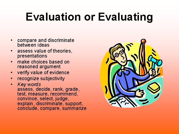 Evaluation or Evaluating • compare and discriminate between ideas • assess value of theories,