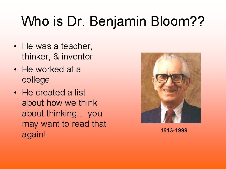 Who is Dr. Benjamin Bloom? ? • He was a teacher, thinker, & inventor