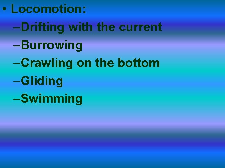  • Locomotion: –Drifting with the current –Burrowing –Crawling on the bottom –Gliding –Swimming