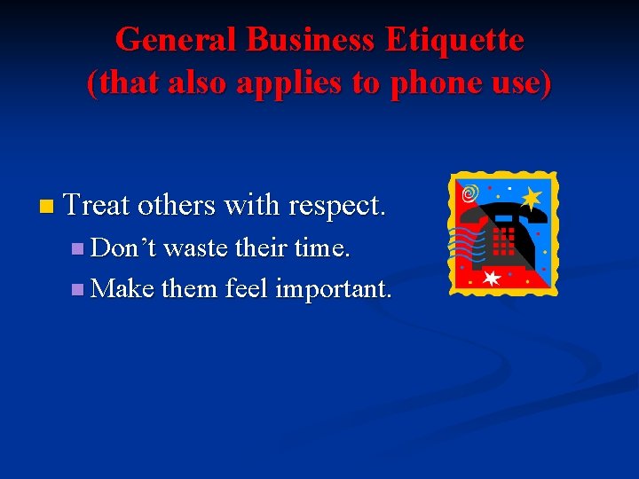General Business Etiquette (that also applies to phone use) n Treat others with respect.