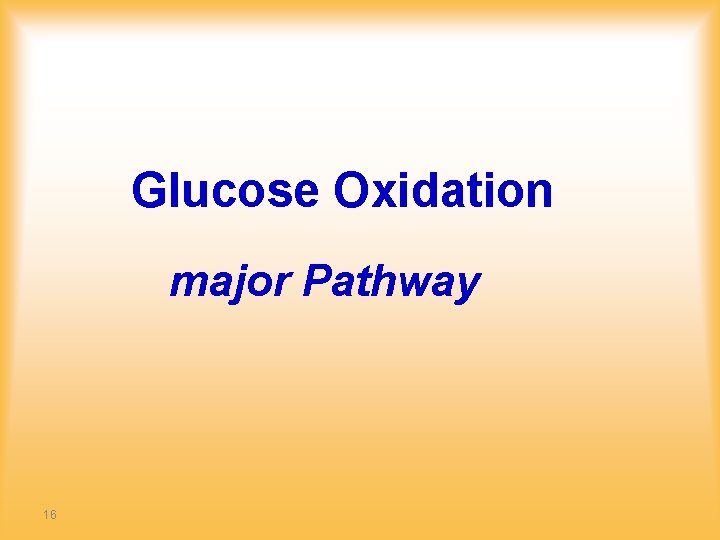 Glucose Oxidation major Pathway 16 