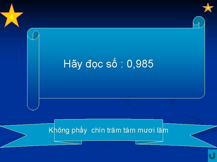 4 Hãy đọc số : 0, 985 Không phẩy chín trăm tám mươi lăm