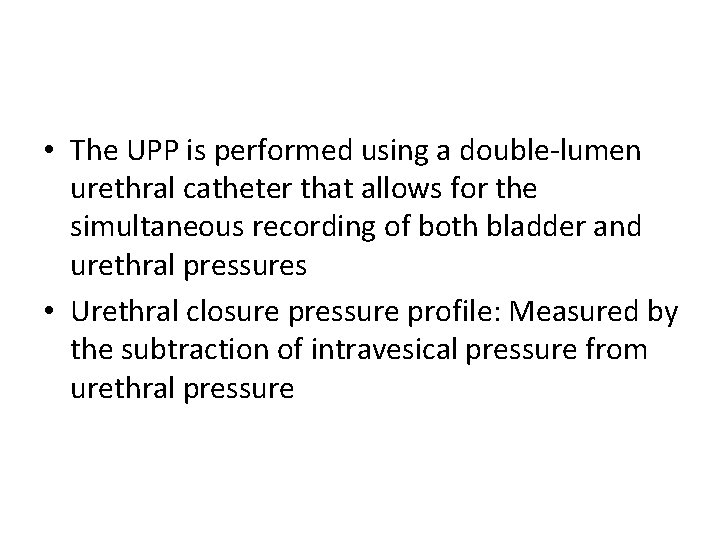  • The UPP is performed using a double-lumen urethral catheter that allows for