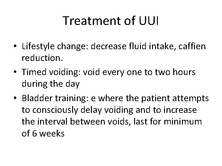 Treatment of UUI • Lifestyle change: decrease fluid intake, caffien reduction. • Timed voiding: