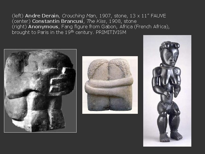 (left) Andre Derain, Crouching Man, 1907, stone, 13 x 11” FAUVE (center) Constantin Brancusi,