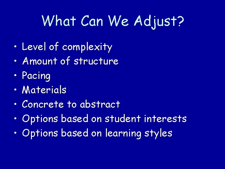 What Can We Adjust? • • Level of complexity Amount of structure Pacing Materials