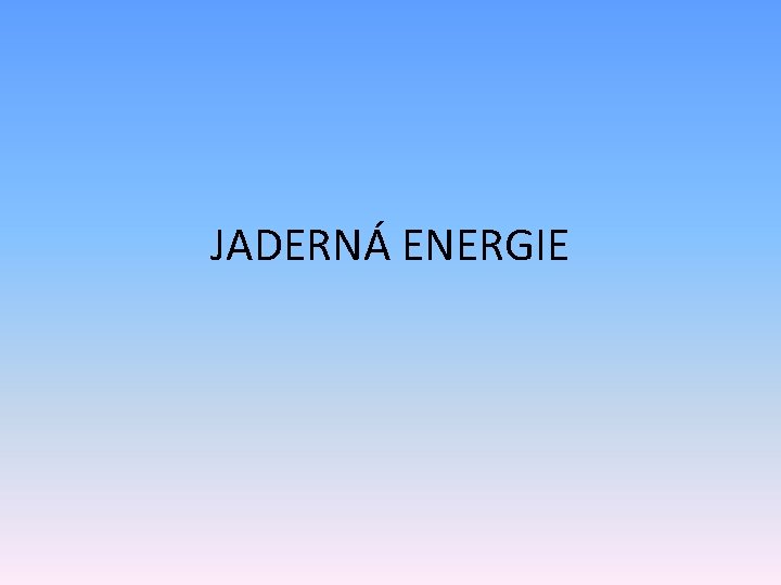 JADERNÁ ENERGIE 