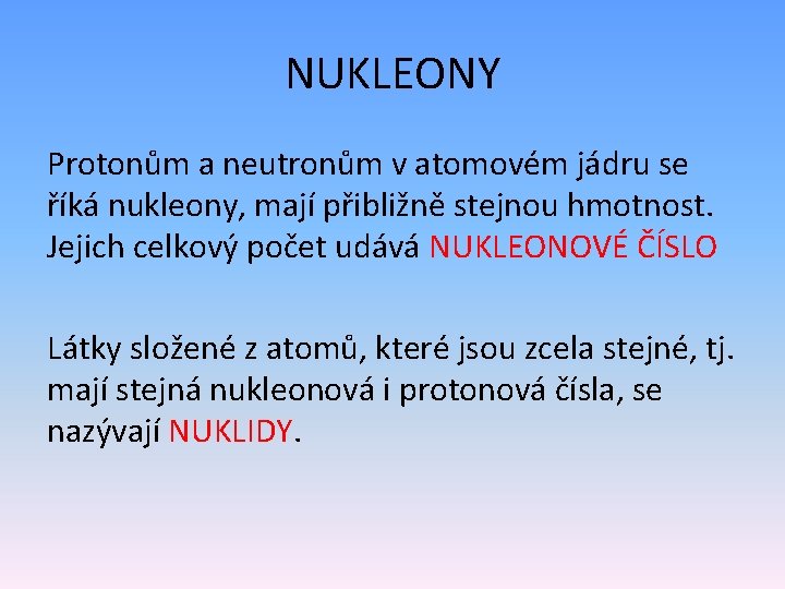 NUKLEONY Protonům a neutronům v atomovém jádru se říká nukleony, mají přibližně stejnou hmotnost.