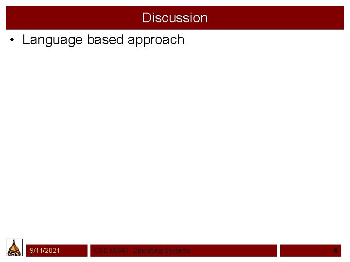 Discussion • Language based approach 9/11/2021 CSE 60641: Operating Systems 6 
