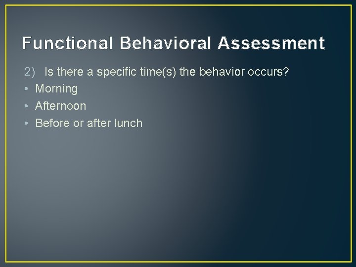 Functional Behavioral Assessment 2) Is there a specific time(s) the behavior occurs? • Morning