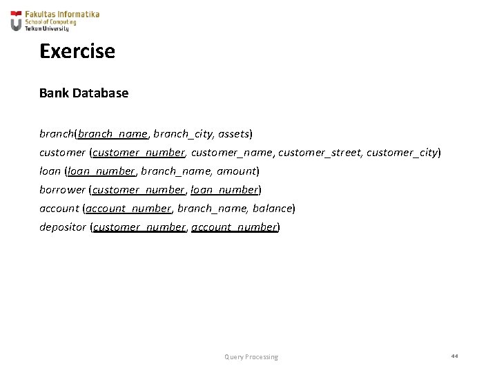 Exercise Bank Database branch(branch_name, branch_city, assets) customer (customer_number, customer_name, customer_street, customer_city) loan (loan_number, branch_name,