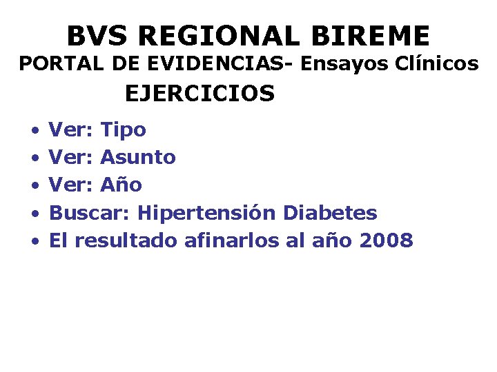 BVS REGIONAL BIREME PORTAL DE EVIDENCIAS- Ensayos Clínicos EJERCICIOS • • • Ver: Tipo