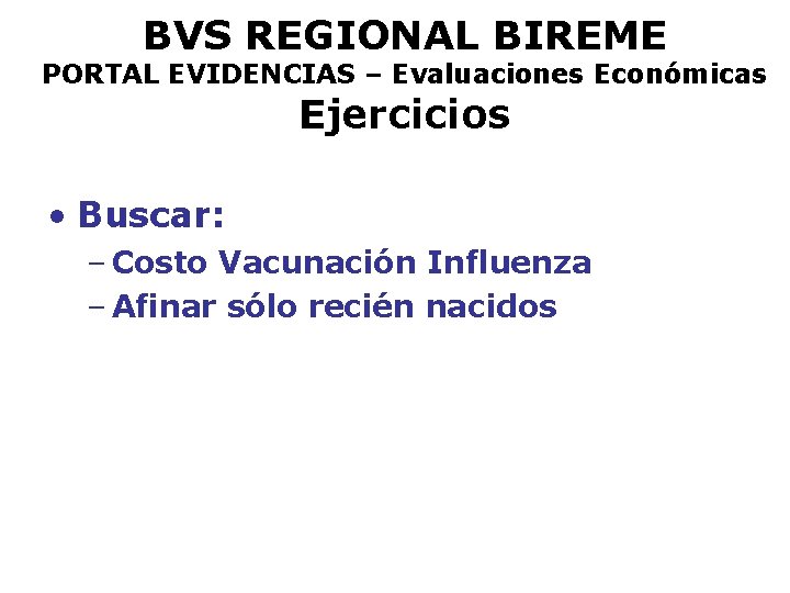 BVS REGIONAL BIREME PORTAL EVIDENCIAS – Evaluaciones Económicas Ejercicios • Buscar: – Costo Vacunación