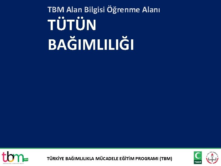 TBM Alan Bilgisi Öğrenme Alanı TÜTÜN BAĞIMLILIĞI TÜRKİYE BAĞIMLILIKLA MÜCADELE EĞİTİM PROGRAMI (TBM) 