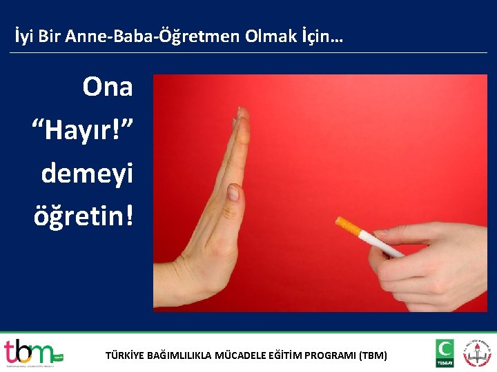 İyi Bir Anne-Baba-Öğretmen Olmak İçin… Ona “Hayır!” demeyi öğretin! TÜRKİYE BAĞIMLILIKLA MÜCADELE EĞİTİM PROGRAMI