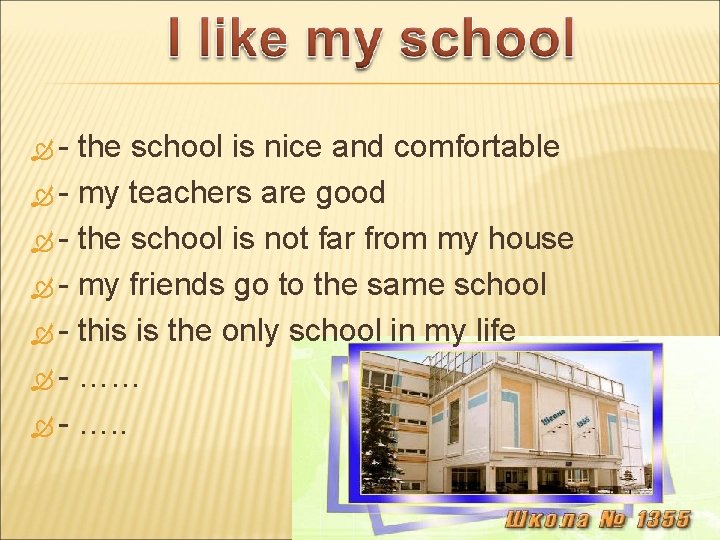  - the school is nice and comfortable - my teachers are good -