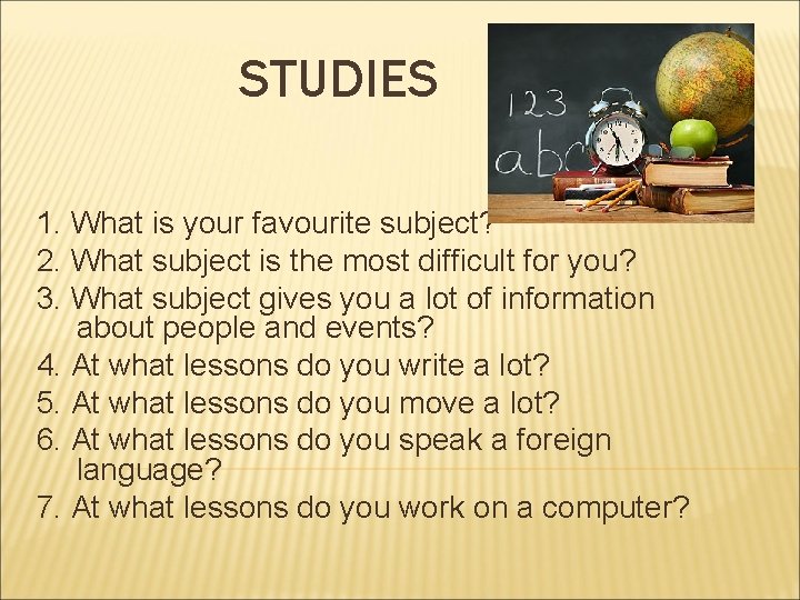 STUDIES 1. What is your favourite subject? 2. What subject is the most difficult