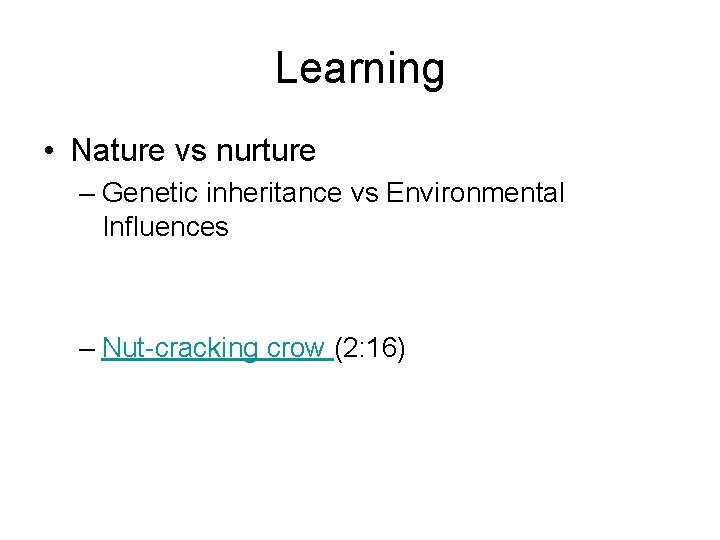 Learning • Nature vs nurture – Genetic inheritance vs Environmental Influences – Nut-cracking crow