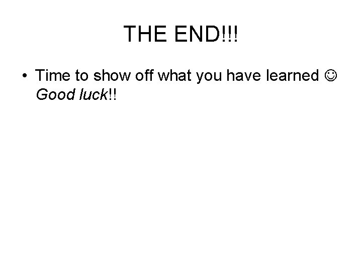 THE END!!! • Time to show off what you have learned Good luck!! 