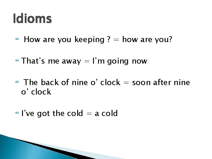Idioms How are you keeping ? = how are you? That’s me away =