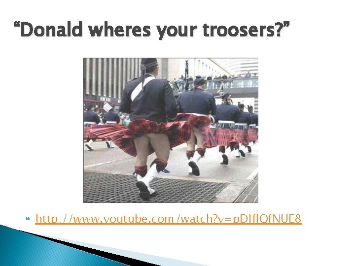 “Donald wheres your troosers? ” http: //www. youtube. com/watch? v=p. DJfl. Qf. NUE 8