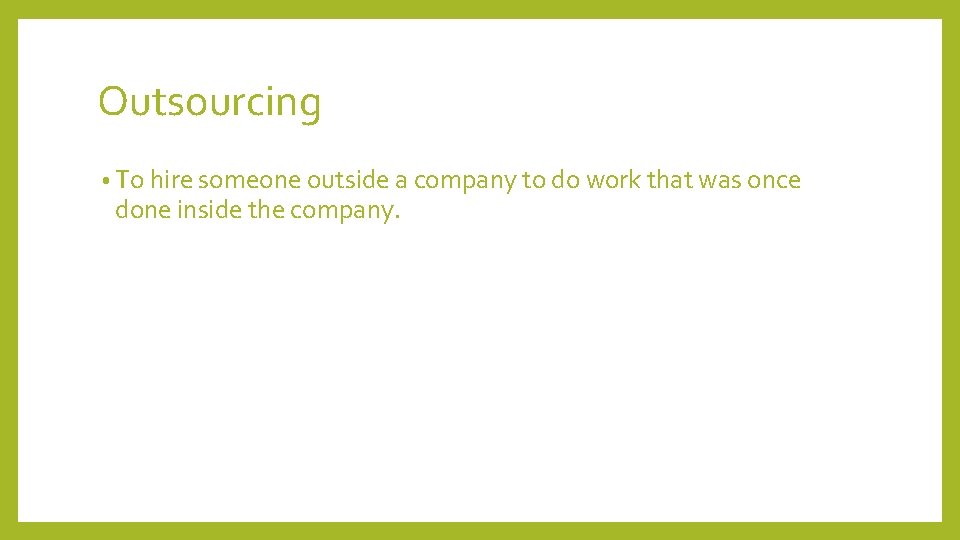 Outsourcing • To hire someone outside a company to do work that was once