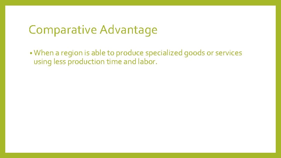 Comparative Advantage • When a region is able to produce specialized goods or services