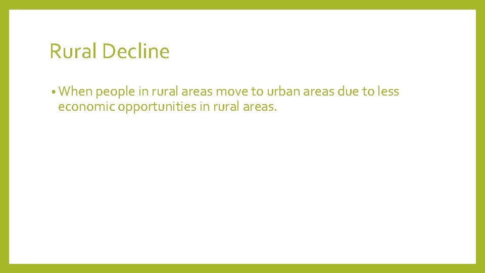 Rural Decline • When people in rural areas move to urban areas due to