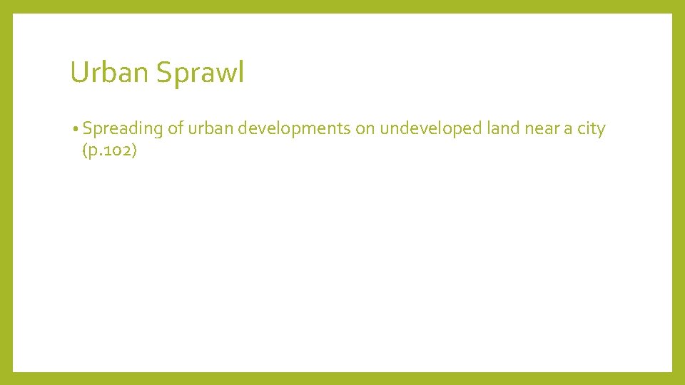 Urban Sprawl • Spreading of urban developments on undeveloped land near a city (p.