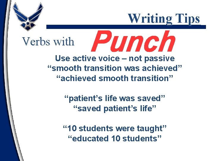 Writing Tips Verbs with Use active voice – not passive “smooth transition was achieved”