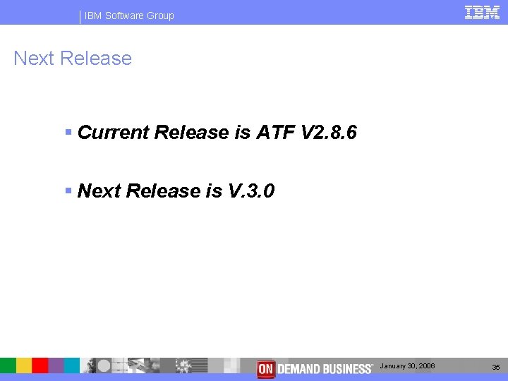 IBM Software Group Next Release § Current Release is ATF V 2. 8. 6