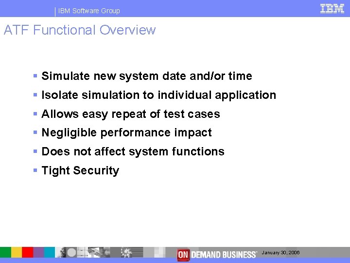 IBM Software Group ATF Functional Overview § Simulate new system date and/or time §