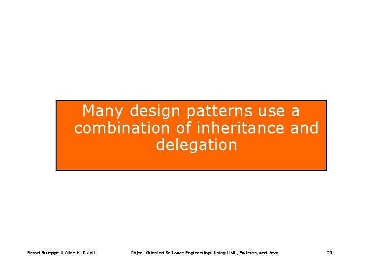 Many design patterns use a combination of inheritance and delegation Bernd Bruegge & Allen