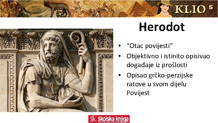 Herodot • “Otac povijesti” • Objektivno i istinito opisivao događaje iz prošlosti • Opisao