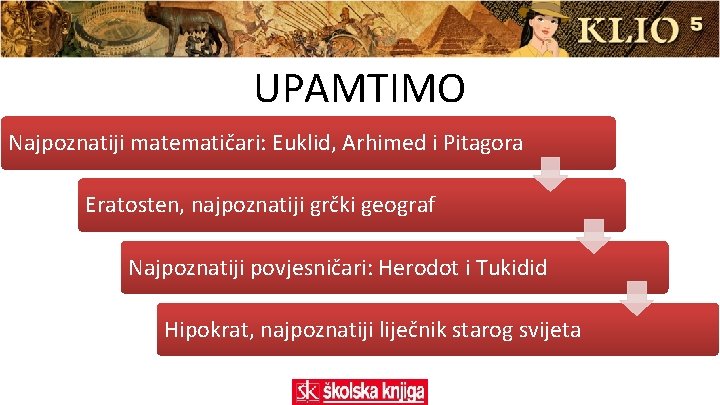 UPAMTIMO Najpoznatiji matematičari: Euklid, Arhimed i Pitagora Eratosten, najpoznatiji grčki geograf Najpoznatiji povjesničari: Herodot