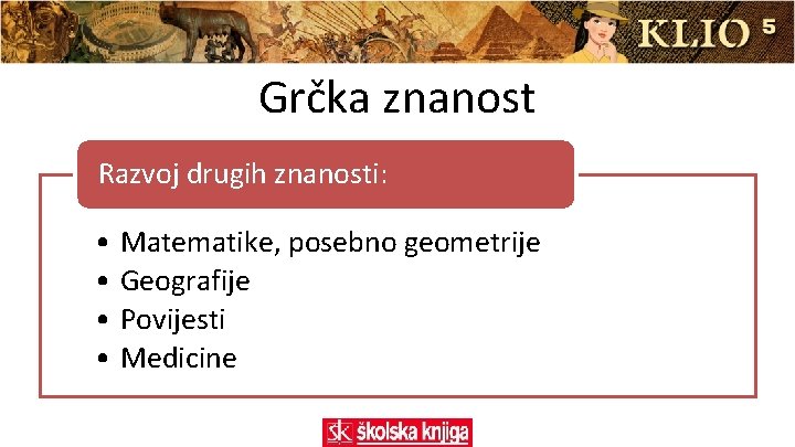 Grčka znanost Razvoj drugih znanosti: • Matematike, posebno geometrije • Geografije • Povijesti •