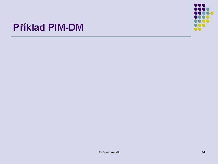 Příklad PIM-DM Počítačové sítě 34 