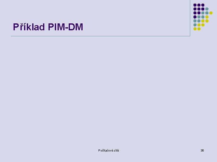 Příklad PIM-DM Počítačové sítě 36 