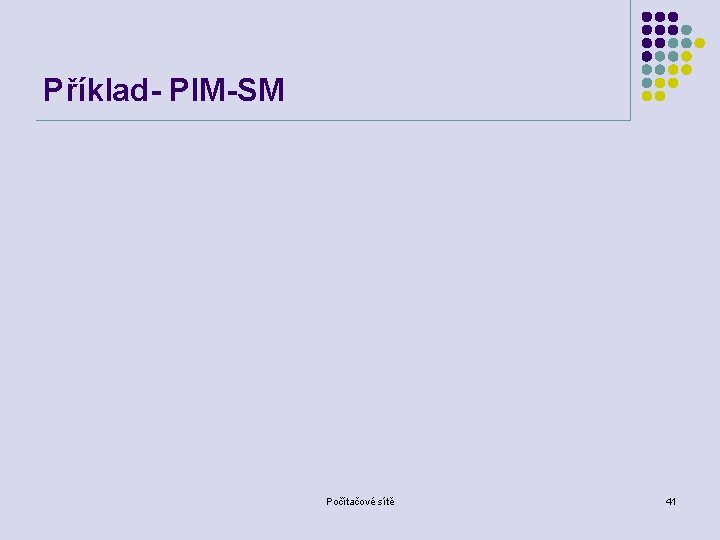 Příklad- PIM-SM Počítačové sítě 41 