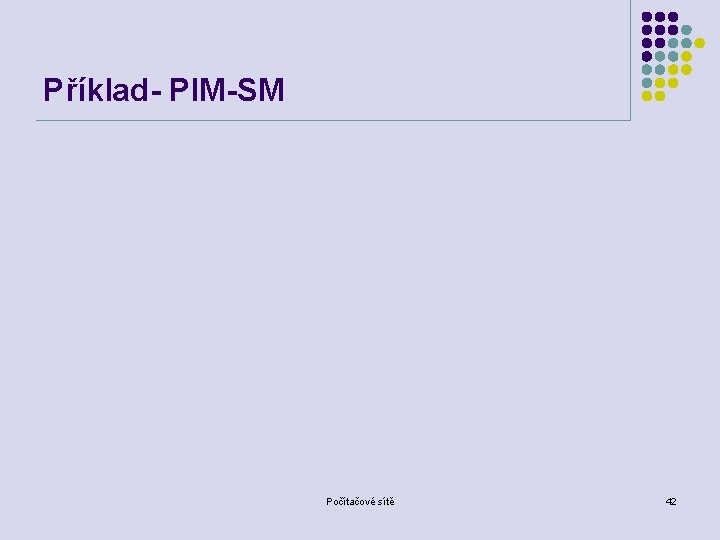 Příklad- PIM-SM Počítačové sítě 42 