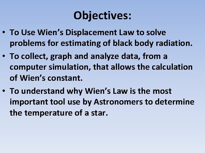 Objectives: • To Use Wien’s Displacement Law to solve problems for estimating of black