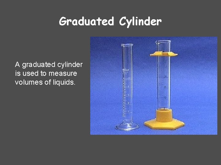 Graduated Cylinder A graduated cylinder is used to measure volumes of liquids. 