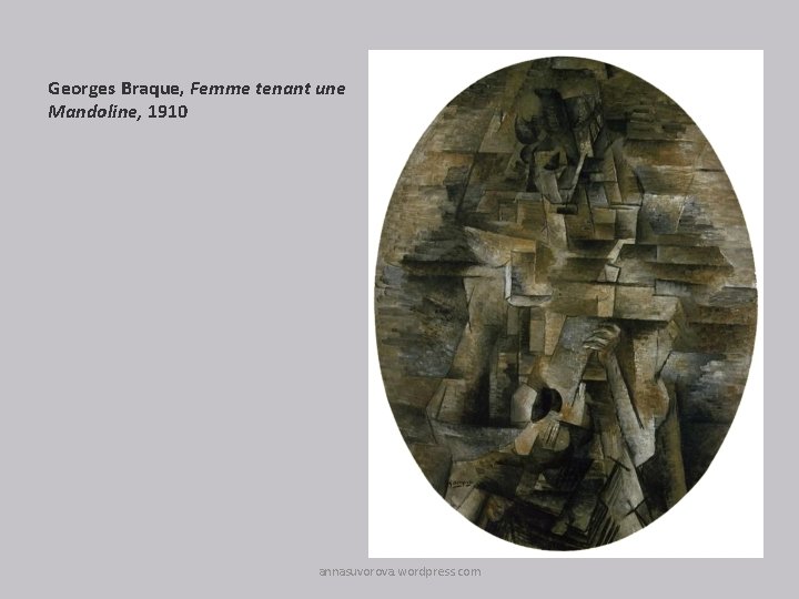 Georges Braque, Femme tenant une Mandoline, 1910 annasuvorova. wordpress. com 