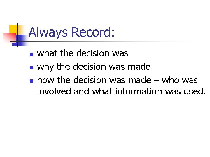 Always Record: n n n what the decision was why the decision was made