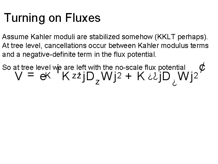 Turning on Fluxes Assume Kahler moduli are stabilized somehow (KKLT perhaps). At tree level,